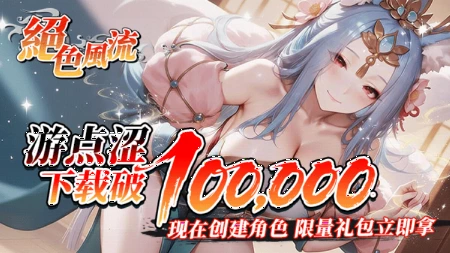 🎁 绝色风流｜游点涩下载破100,000！创建角色赢取限量礼包！